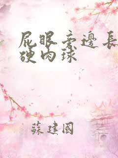 屁眼旁边长了个硬肉球