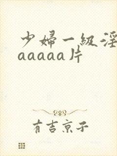 少妇一级淫片aaaaaa片