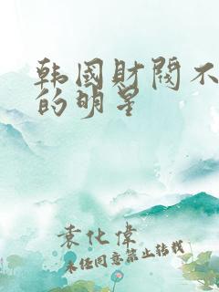 韩国财阀不敢动的明星