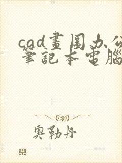 cad画图办公笔记本电脑推荐