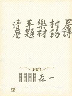 清平乐村居是什么题材的诗