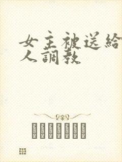 女主被送给很多人调教
