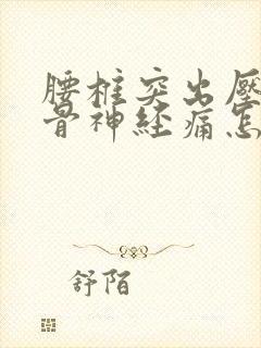 腰椎突出压迫坐骨神经痛怎么缓解