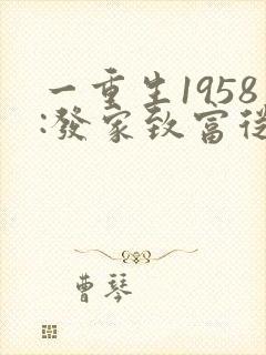 一重生1958:发家致富从南锣鼓巷开始
