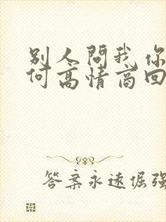 别人问我你是如何高情商回复