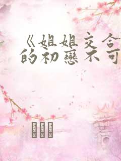 《姐姐交合 我的初恋不可能是亲姐姐》
