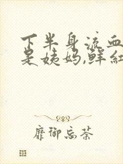 下半身流血但不是姨妈,鲜红色量不多