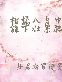 柑橘八月中旬还能下壮果肥吗