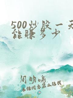 500炒股一天能赚多少