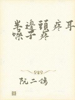 半边头疼耳朵疼嗓子疼