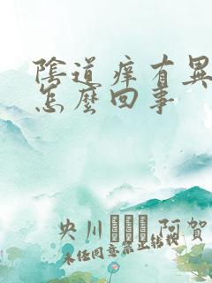 阴道痒有异味是怎么回事