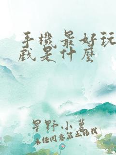 手机最好玩的游戏是什么