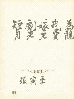 短剧嫁我为气白月光免费观看
