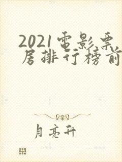 2021电影票房排行榜前十名