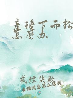 产后下面松弛该怎么办