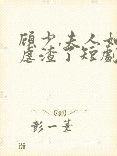 顾少,夫人她又虐渣了短剧