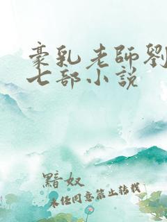 豪乳老师刘艳第七部小说