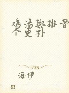 鸡汤与排骨汤哪个更补