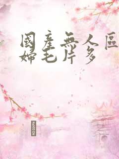 国产无人区码熟妇毛片多