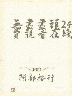 无尽尽头24免费观看在线观看电视剧