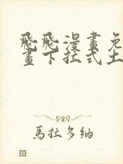 飞飞漫画免费漫画下拉式土豪漫画
