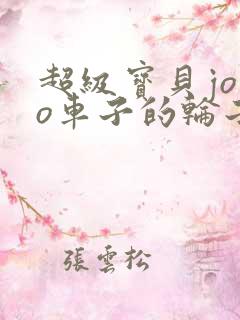 超级宝贝jojo车子的轮子转呀转