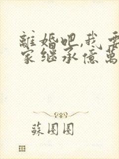 离婚吧,我要回家继承亿万家产51章