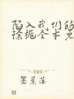 陷入我们的热恋徐栀全本免费阅读