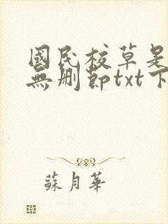 国民校草是女生无删节txt下载