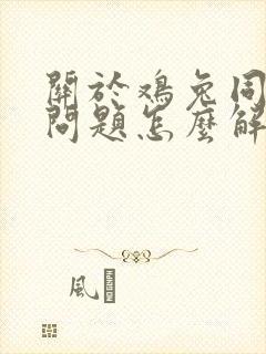 关于鸡兔同笼的问题怎么解决