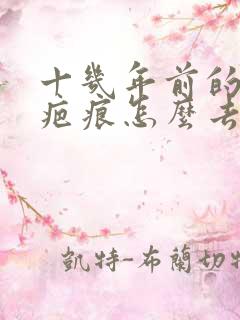 十几年前的增生疤痕怎么去除
