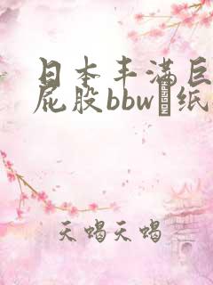 日本丰满巨肥大屁股bbw·纸:.