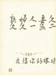 熟妇人妻久久久久久一区二区三区
