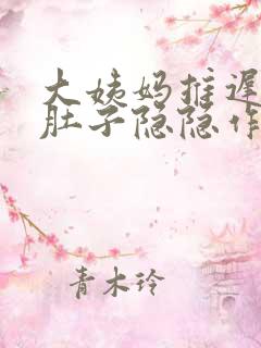 大姨妈推迟7天肚子隐隐作痛