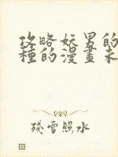 攻略妖男的一万种的漫画未删节完结