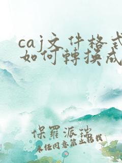 caj文件格式如何转换成pdf