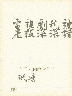 电视剧我被霸道老板深深错爱