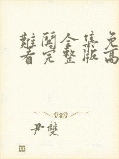 难哄全集免费观看完整版高清