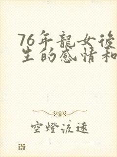 76年龙女后半生的感情和婚姻