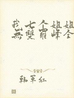 我七个姐姐绝世无双罗峰全文免费
