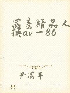 国产精品人妻互换av一86