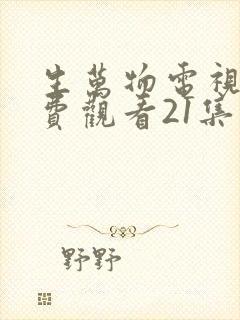 生万物电视剧免费观看21集