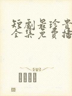 短剧最珍贵的你全集免费播放