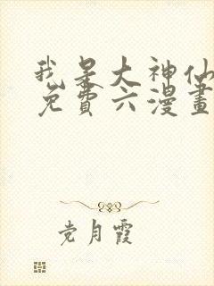 我是大神仙漫画免费六漫画