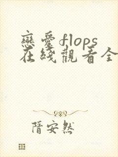 恋爱flops在线观看全集免费播放
