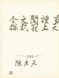全文阅读 霸道总裁宠上天