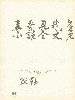 表哥见我多妩媚小说全文免费阅读笔趣阁