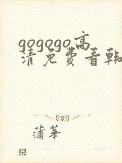 gogogo高清免费看韩国