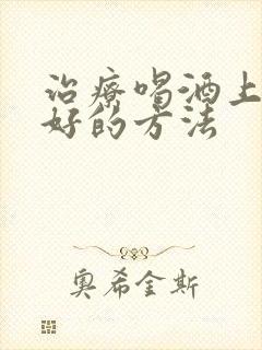 治疗喝酒上瘾较好的方法