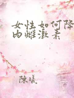 女性如何降低体内雌激素